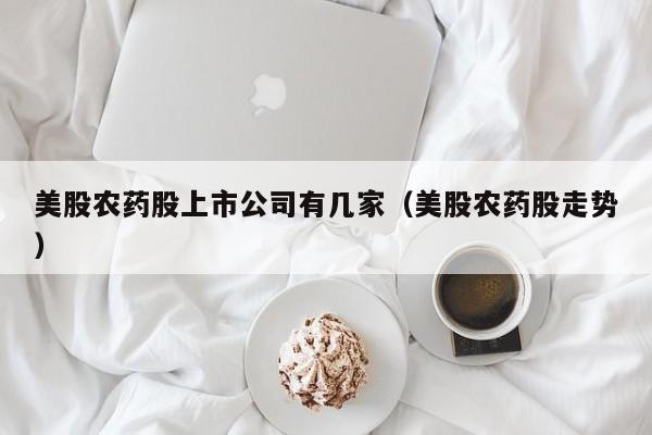 美股农药股上市公司有几家(美股农药股走势)