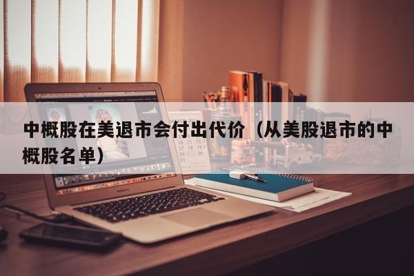 中概股在美退市会付出代价（从美股退市的中概股名单）
