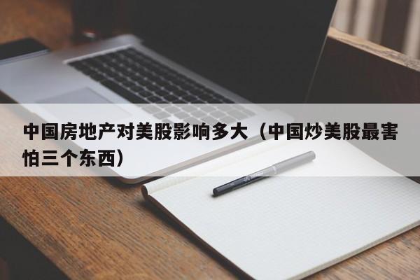 中国房地产对美股影响多大（中国炒美股最害怕三个东西）