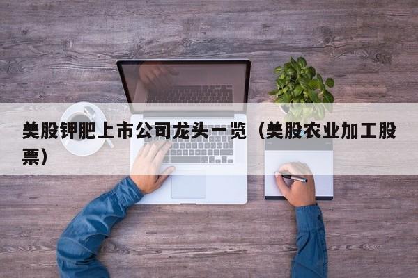美股钾肥上市公司龙头一览(美股农业加工股票)