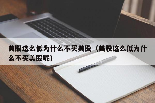 美股这么低为什么不买美股（美股这么低为什么不买美股呢）